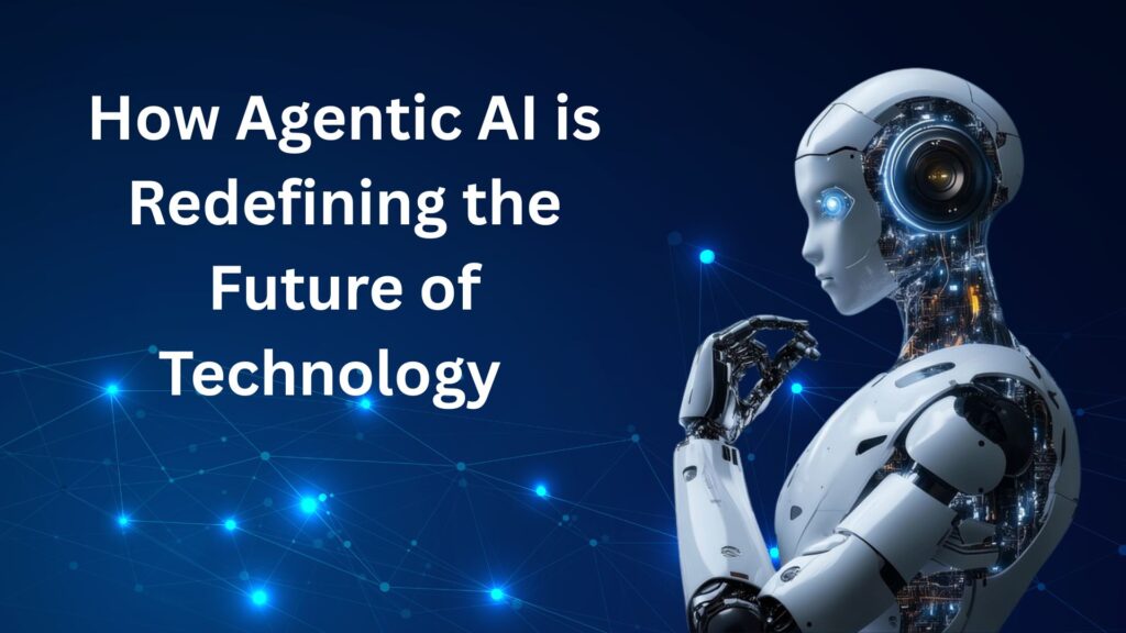 Agentic AI redefining the future of technology with advanced innovations