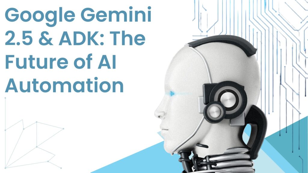 Google Gemini 2.5 and ADK transforming AI automation in 2025