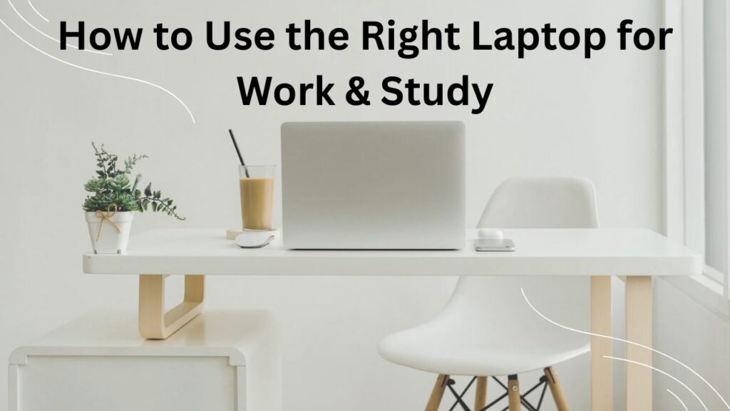 How to use the right laptop for work or study with proper setup